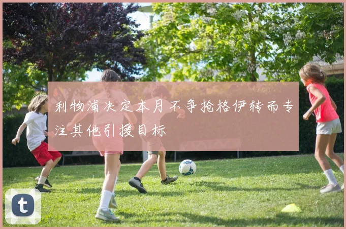 利物浦决定本月不争抢格伊转而专注其他引援目标