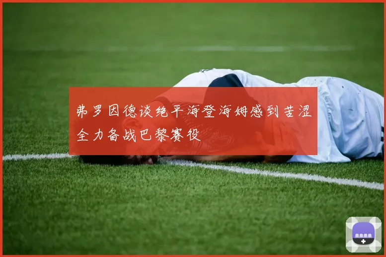 弗罗因德谈绝平海登海姆感到苦涩全力备战巴黎赛役