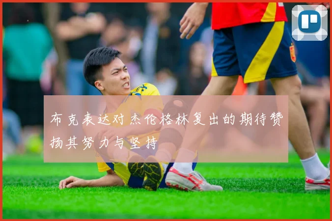 布克表达对杰伦格林复出的期待赞扬其努力与坚持