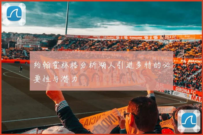 约翰霍林格分析湖人引进多特的必要性与潜力