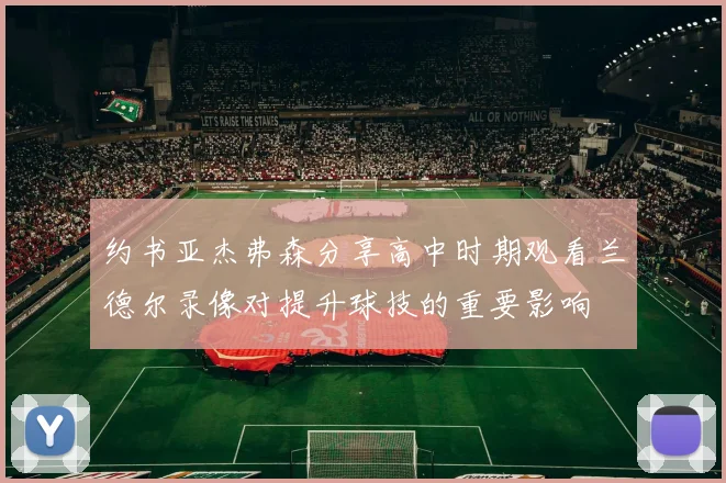 约书亚杰弗森分享高中时期观看兰德尔录像对提升球技的重要影响