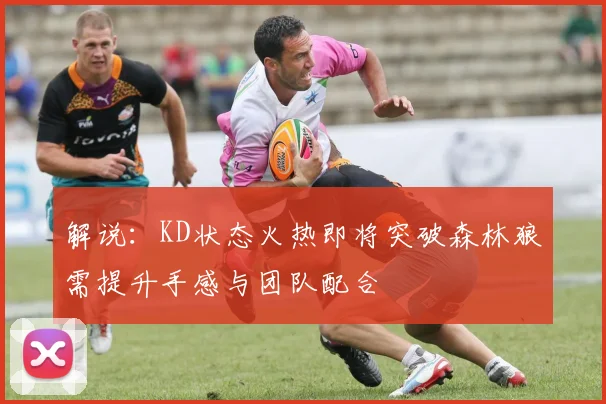解说：KD状态火热即将突破森林狼需提升手感与团队配合