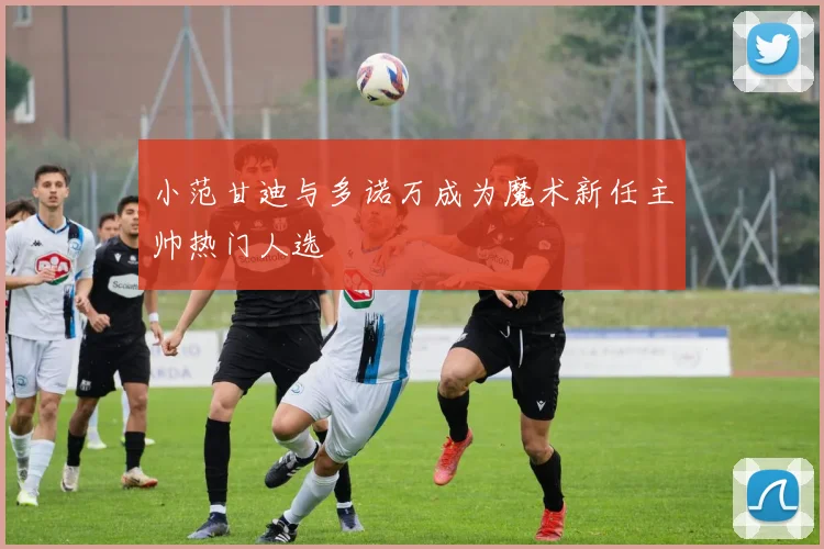小范甘迪与多诺万成为魔术新任主帅热门人选