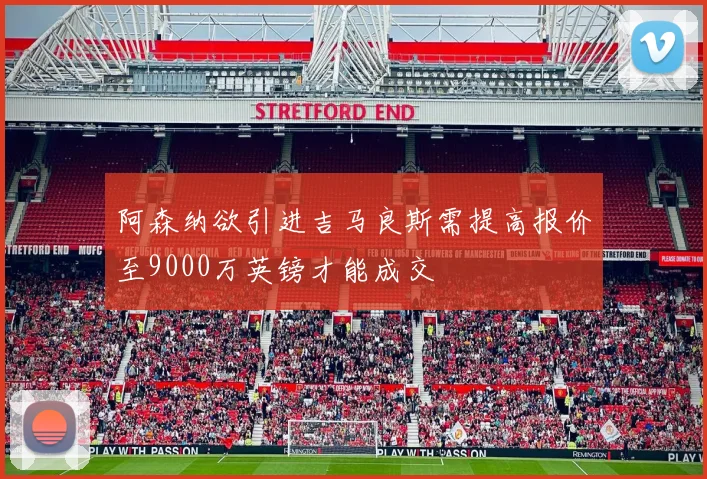 阿森纳欲引进吉马良斯需提高报价至9000万英镑才能成交