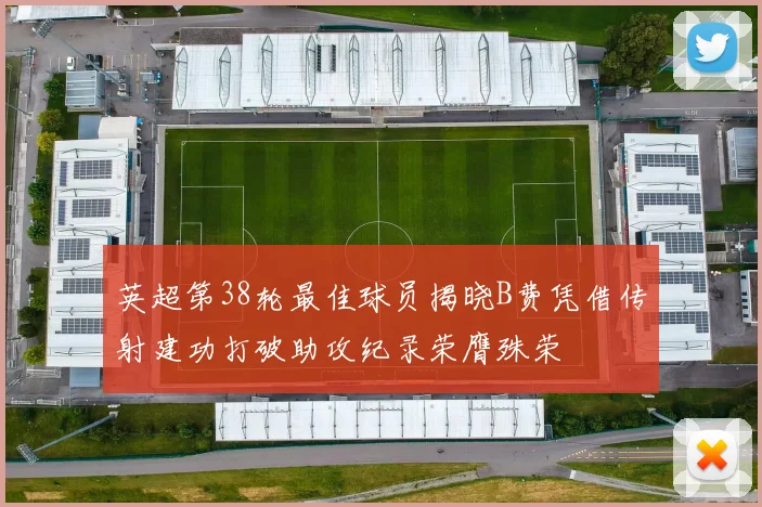 英超第38轮最佳球员揭晓B费凭借传射建功打破助攻纪录荣膺殊荣