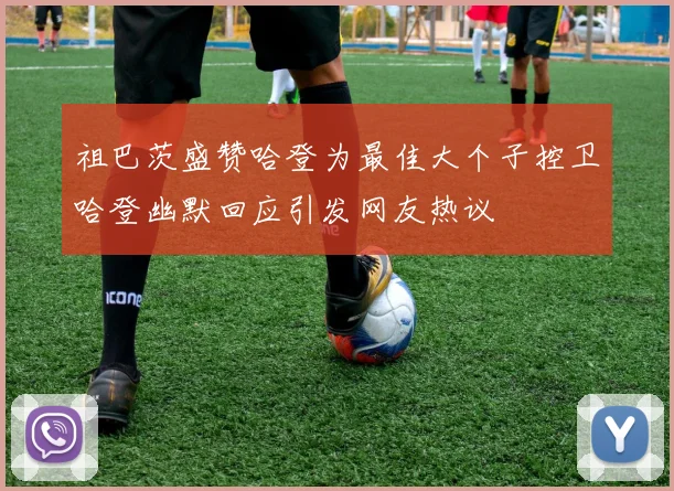祖巴茨盛赞哈登为最佳大个子控卫哈登幽默回应引发网友热议