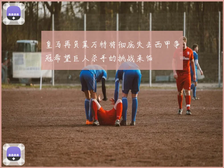 皇马再负莱万特将彻底失去西甲争冠希望巨人杀手的挑战来临